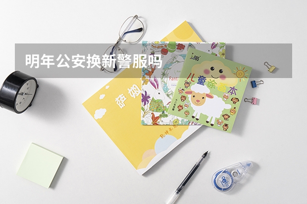 明年公安换新警服吗