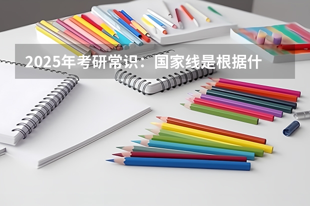 2025年考研常识：国家线是根据什么划分的