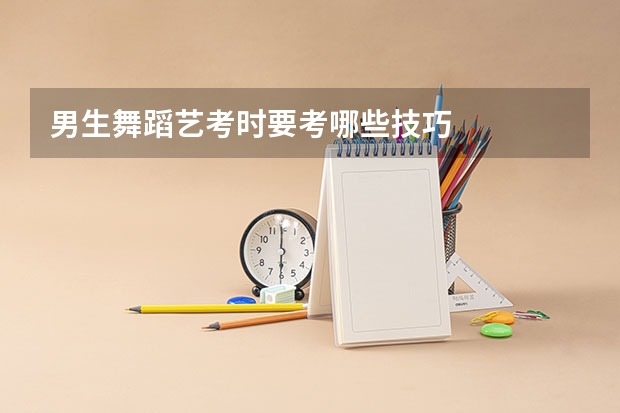 男生舞蹈艺考时要考哪些技巧