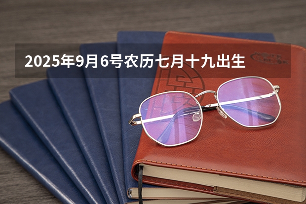 2025年9月6号农历七月十九出生的男孩八字五行起名字（2025年8月20号农历七月初二出生的男孩八字起名字）