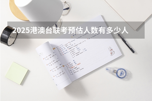 2025港澳台联考预估人数有多少人