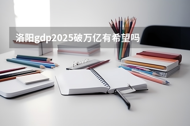 洛阳gdp2025破万亿有希望吗