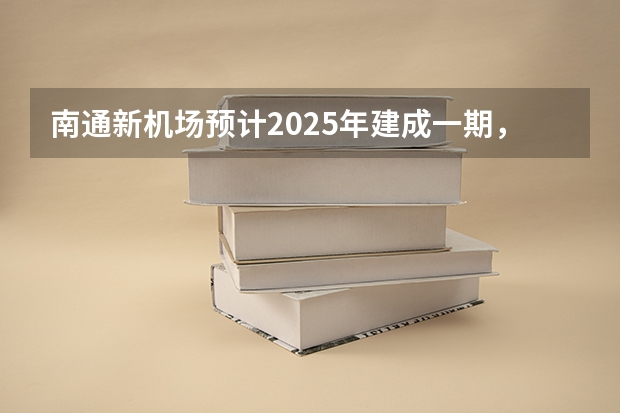 南通新机场预计2025年建成一期，机场的建成会对来哪些经济效益？