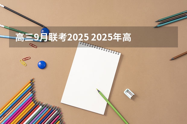 高三9月联考2025 2025年高考全年大事记！北京准高三考生家长必看！