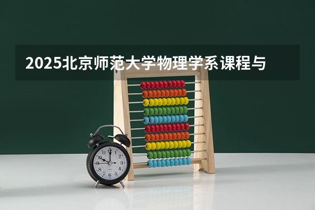 2025北京师范大学物理学系课程与教学论考研经验指导：专业介绍、招生信息、复试线、复试细则、复习规划 2025年南开大学物理学考研参考书、历年分数线、报录比及备考指导
