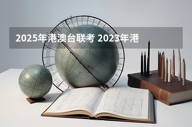 2025年港澳台联考 2023年港澳台联考院校招收文科生录取情况汇总