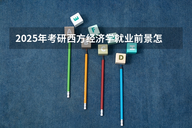 2025年考研西方经济学就业前景怎么样