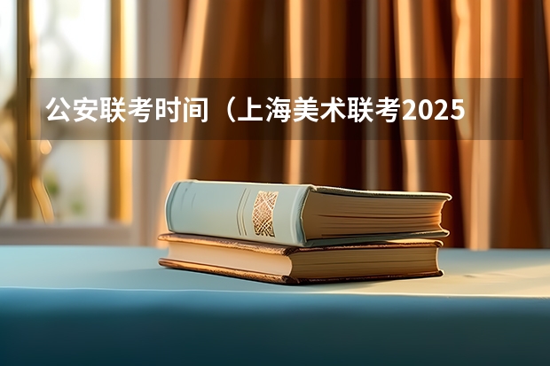 公安联考时间（上海美术联考2025时间）