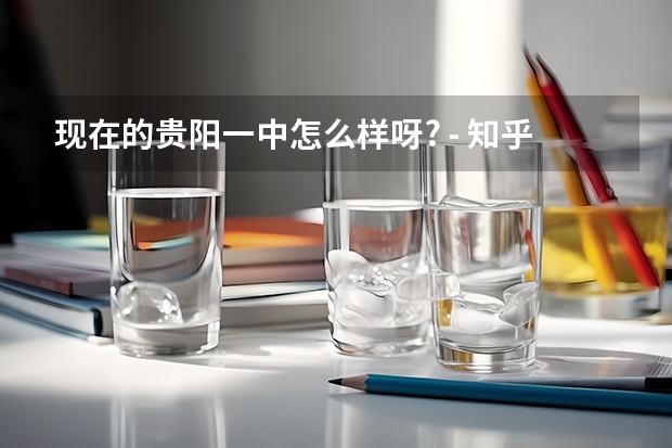 现在的贵阳一中怎么样呀? - 知乎