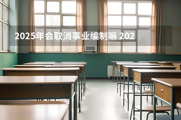 2025年会取消事业编制嘛 2025后退休的事业编退休工资