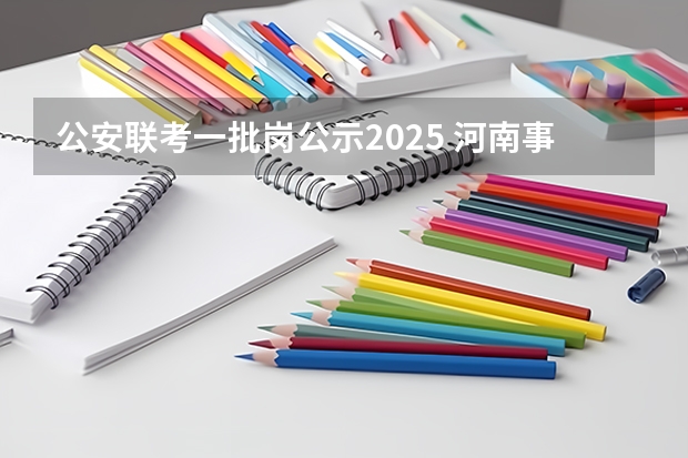 公安联考一批岗公示2025 河南事业单位联考报名条件，详细回答