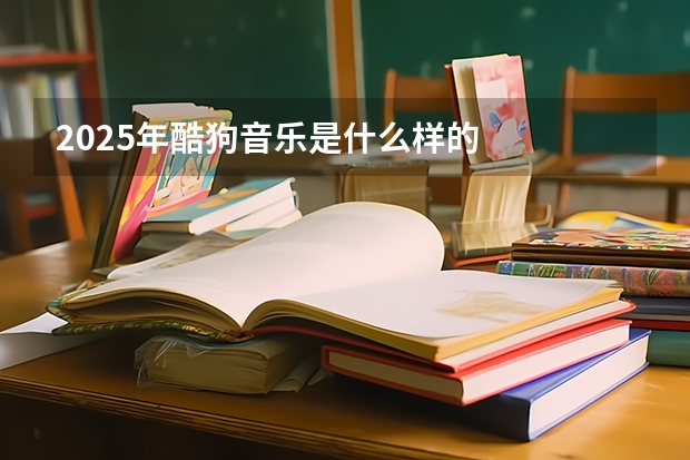 2025年酷狗音乐是什么样的