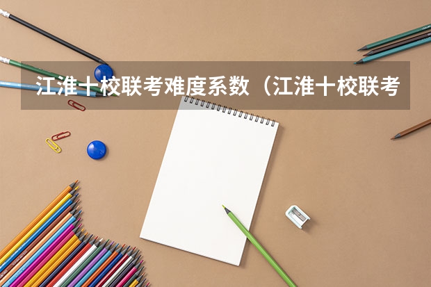 江淮十校联考难度系数（江淮十校联考成绩查询）