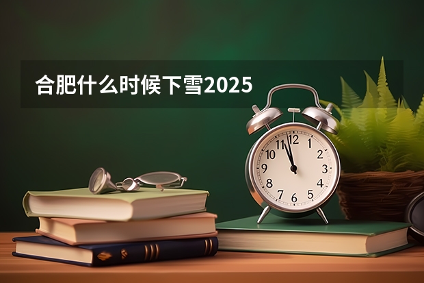 合肥什么时候下雪2025