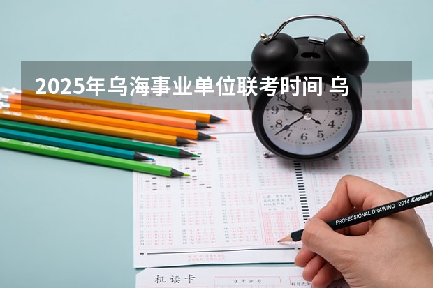 2025年乌海事业单位联考时间 乌海市事业单位招聘考试考试报名缴费