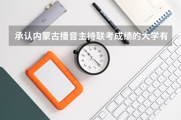 承认内蒙古播音主持联考成绩的大学有哪些