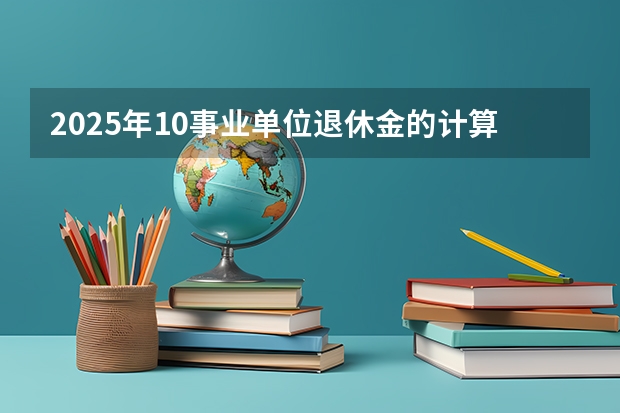2025年10事业单位退休金的计算是按现在的新办法计算吗