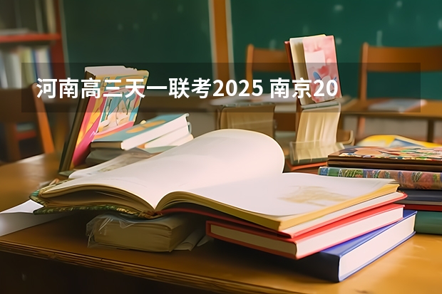 河南高三天一联考2025 南京2025高三零模考试时间 几月几号考试