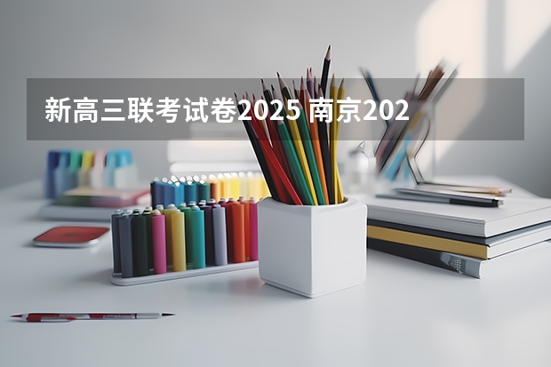 新高三联考试卷2025 南京2025高三零模考试时间 几月几号考试