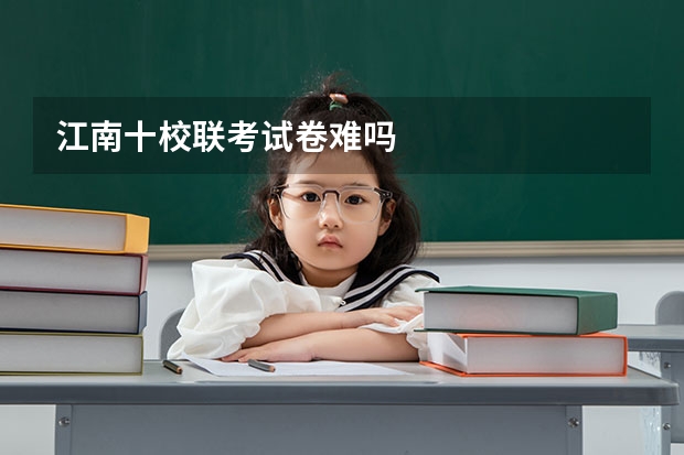 江南十校联考试卷难吗