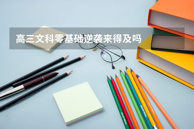高三文科零基础逆袭来得及吗