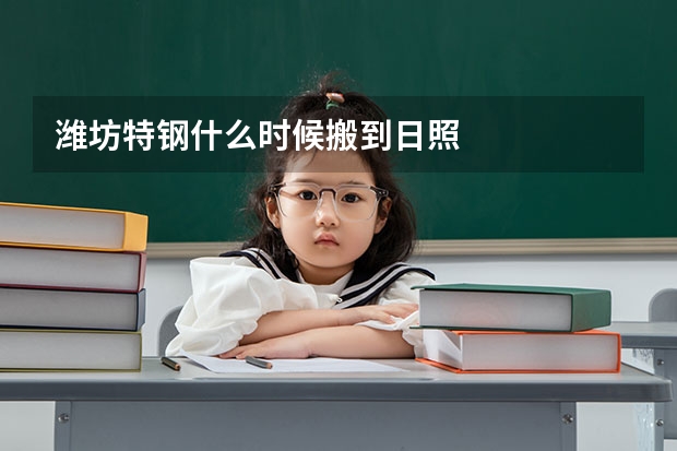 潍坊特钢什么时候搬到日照