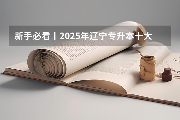 新手必看丨2025年辽宁专升本十大热门专业推荐（2025青海高考是3+3还是3+1+2模式？）