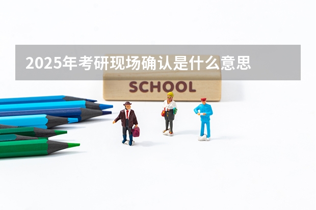 2025年考研现场确认是什么意思