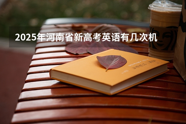 2025年河南省新高考英语有几次机会（河南2025年高考时间安排）