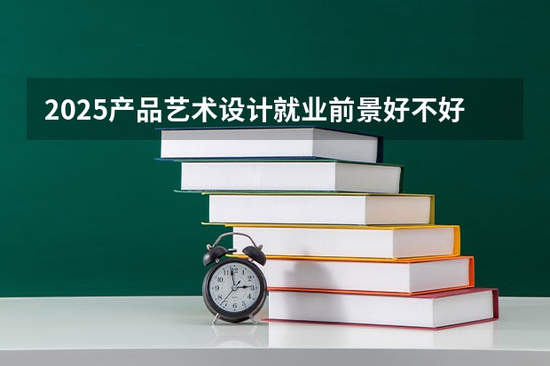 2025产品艺术设计就业前景好不好 能找什么样的工作