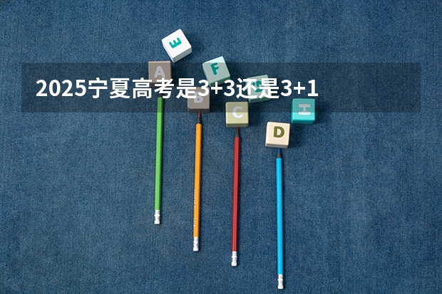 2025宁夏高考是3+3还是3+1+2模式？（2025宁夏高考是3+3还是3+1+2模式？）