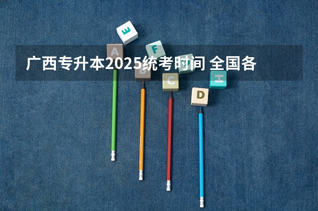 广西专升本2025统考时间 全国各省省份专升本政策变化汇总