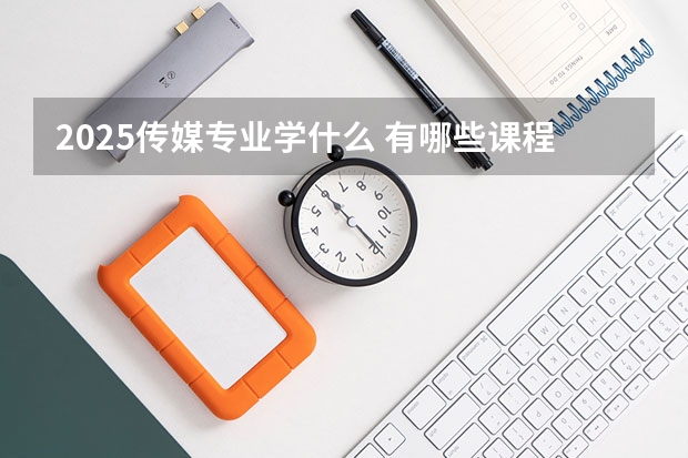 2025传媒专业学什么 有哪些课程