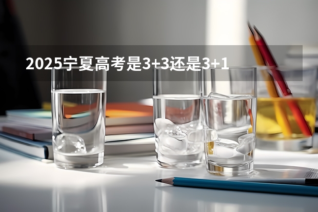 2025宁夏高考是3+3还是3+1+2模式？（2025内蒙古高考是3+3还是3+1+2模式？）