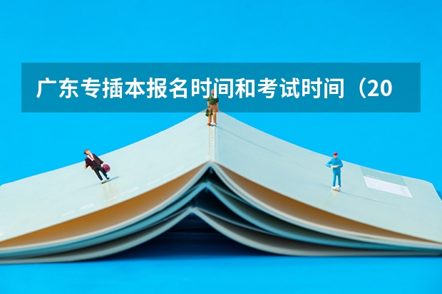 广东专插本报名时间和考试时间（2025年广东研究生报名及考试时间）