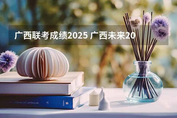 广西联考成绩2025 广西未来2025重点发展的城市
