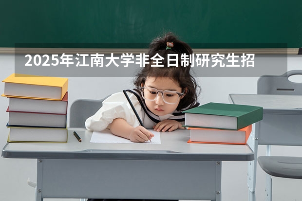 2025年江南大学非全日制研究生招生专业！好考吗？