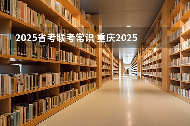 2025省考联考常识 重庆2025年省考报名时间