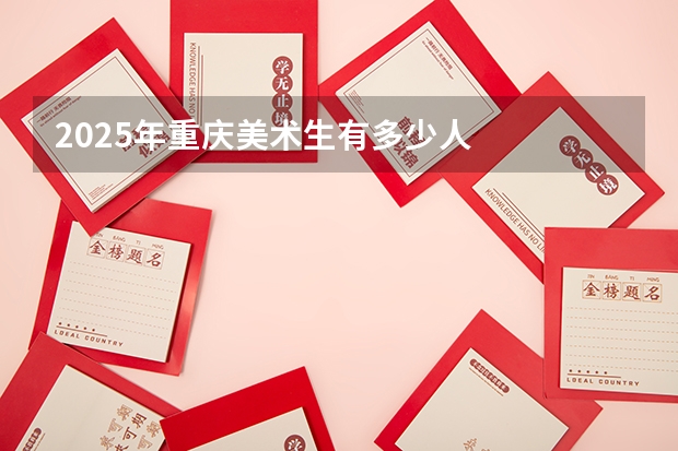 2025年重庆美术生有多少人