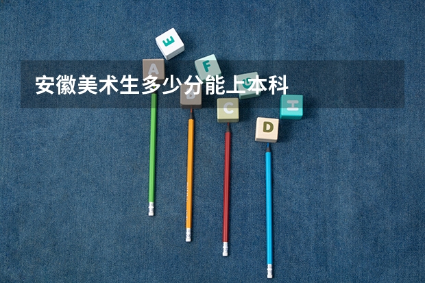 安徽美术生多少分能上本科