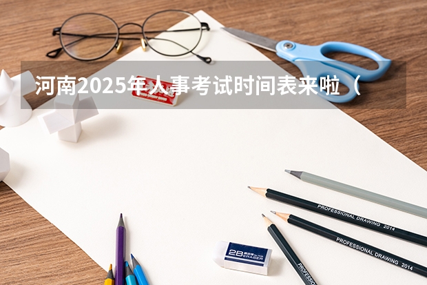 河南2025年人事考试时间表来啦（2025河南高考时间）