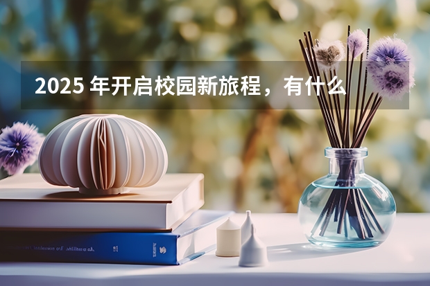 2025 年开启校园新旅程，有什么合适的开学祝福语？