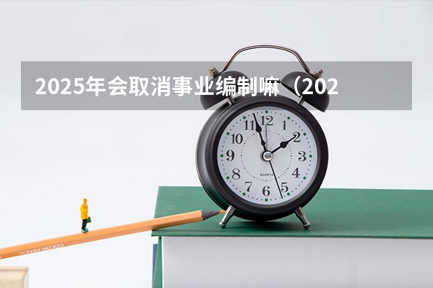 2025年会取消事业编制嘛（2025年赤峰事业编面试时间）