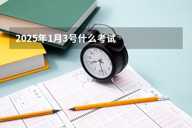 2025年1月3号什么考试