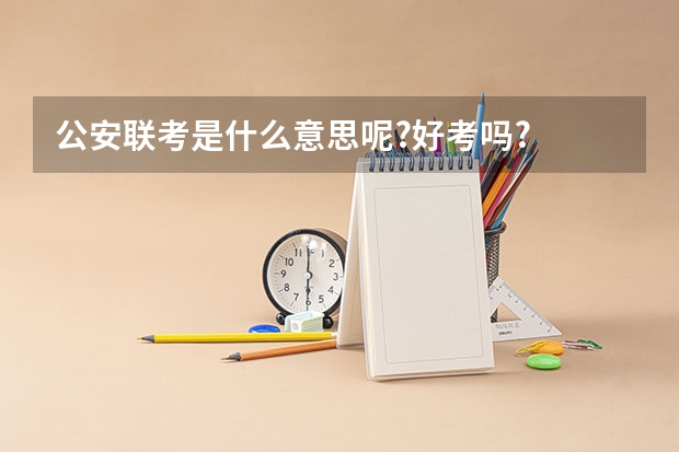 公安联考是什么意思呢?好考吗?