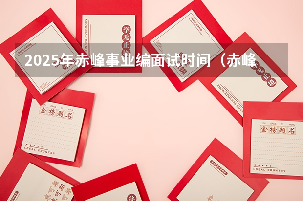 2025年赤峰事业编面试时间（赤峰市2025要拆迁的地方）