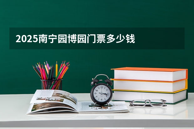 2025南宁园博园门票多少钱
