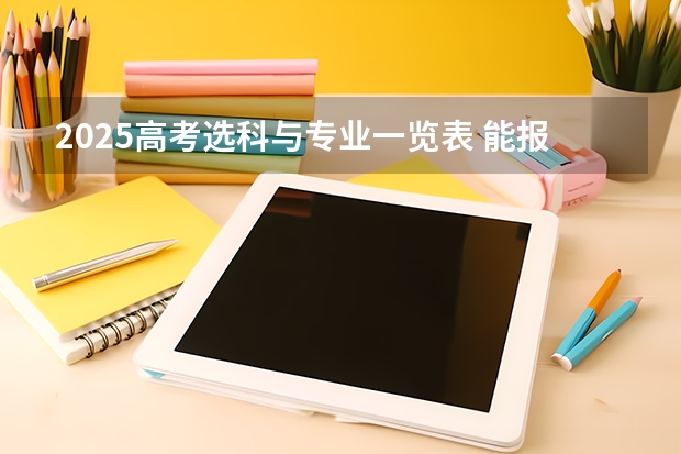 2025高考选科与专业一览表 能报考什么专业