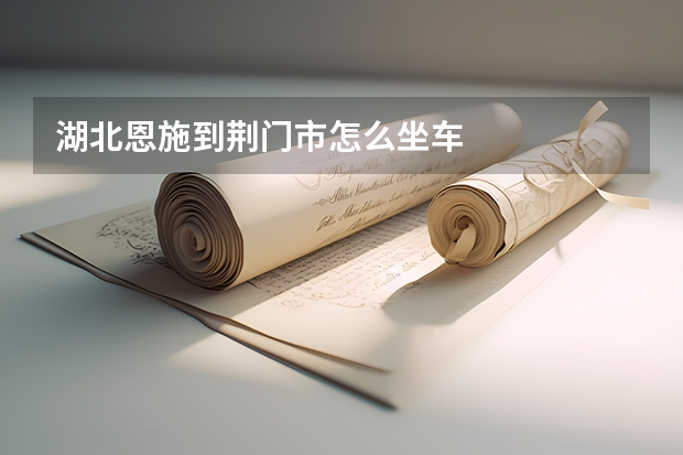湖北恩施到荆门市怎么坐车