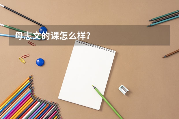母志文的课怎么样？